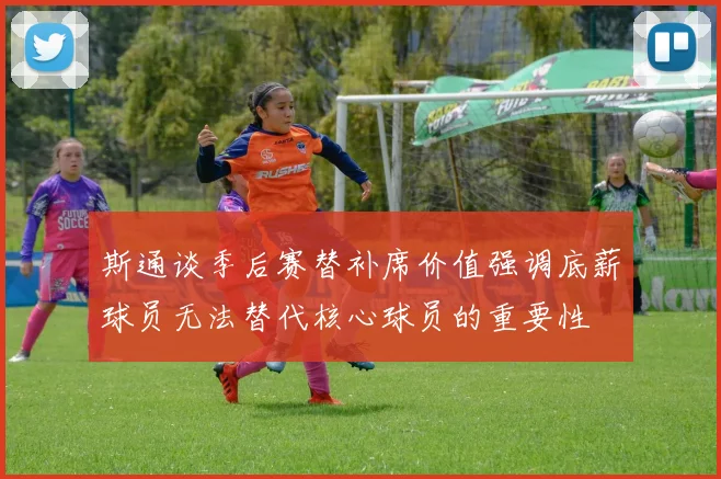 斯通谈季后赛替补席价值强调底薪球员无法替代核心球员的重要性