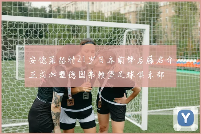 安德莱赫特21岁日本前锋后藤启介正式加盟德国弗赖堡足球俱乐部