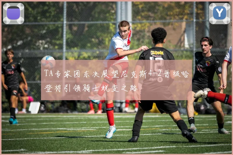 TA专家团东决展望尼克斯4-2晋级哈登将引领骑士蜕变之路