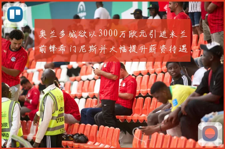 奥兰多城欲以3000万欧元引进米兰前锋希门尼斯并大幅提升薪资待遇